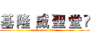 基 隆  威 聖 堂 ㊓ (attack on titan)