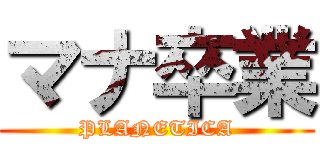 マナ卒業 (PLANETICA)