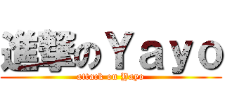 進撃のＹａｙｏ (attack on Yayo)