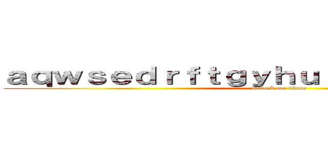 ａｑｗｓｅｄｒｆｔｇｙｈｕｊｉｋｏｌｐ；＠：［］ (attack on titan)