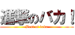 進撃のバカ！ (Best of baka)
