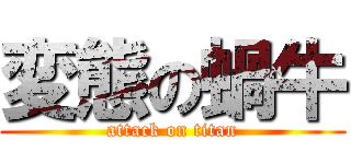 変態の蝸牛 (attack on titan)