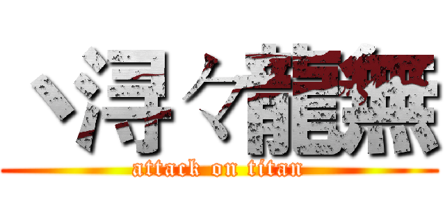 丶浔々龍無 (attack on titan)