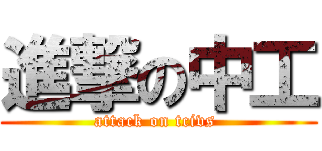 進撃の中工 (attack on tcivs )