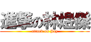 進撃の林煜傑 (attack on Jay)