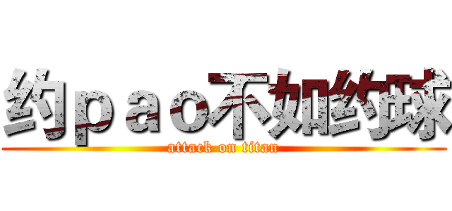 约ｐａｏ不如约球 (attack on titan)