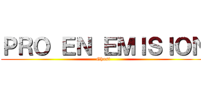 ＰＲＯ ＥＮ ＥＭＩＳＩＯＮ (Ghost)