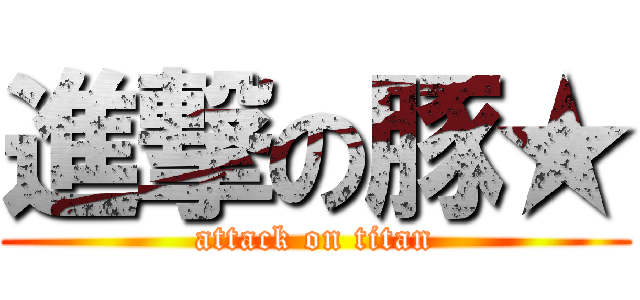 進撃の豚★ (attack on titan)