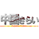 中国きらい (I hate China)