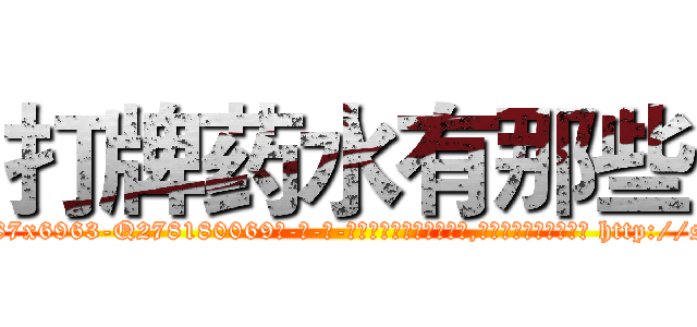 打牌药水有那些 (打牌药水有那些【电-186x2687x6963-Q278180069元-吉-药-业】我们做的是长期生意,靠的是老客户长期支持 http://sngk.net/ayzEhd
)