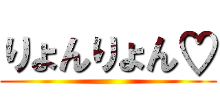 りょんりょん♡ ()