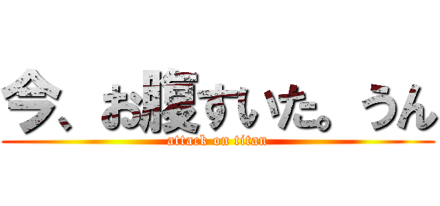 今、お腹すいた。うん (attack on titan)