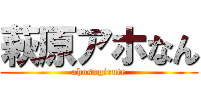 萩原アホなん (ahosugirute)