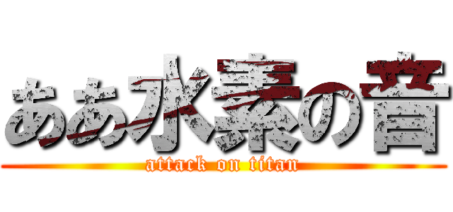 ああ水素の音 (attack on titan)