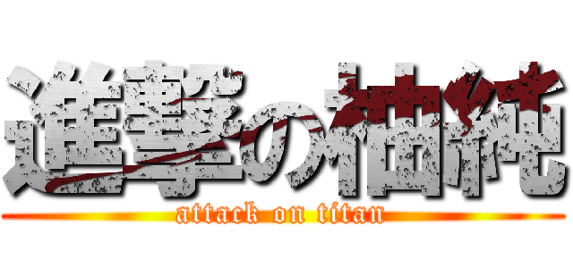 進撃の柚純 (attack on titan)