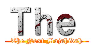 Ｔｈｅ  (The Next Mujahidah)