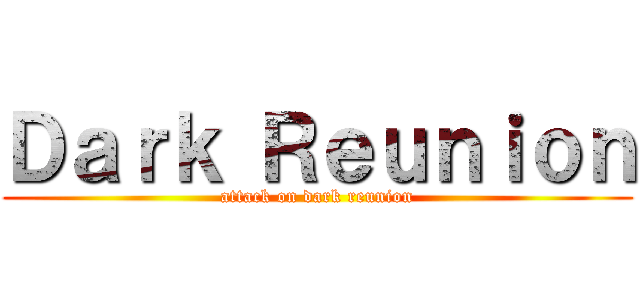 Ｄａｒｋ Ｒｅｕｎｉｏｎ (attack on dark reunion)