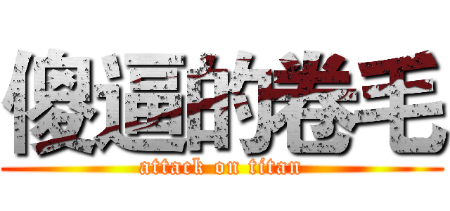 傻逼的卷毛 (attack on titan)