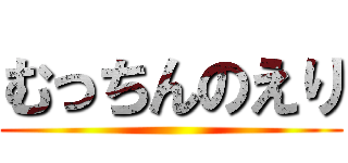 むっちんのえり ()