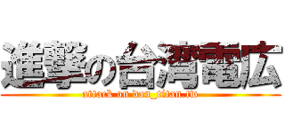 進撃の台湾電広 (attack on dan_titan.tw)