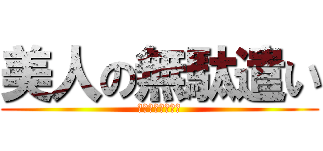 美人の無駄遣い (その名はあーやん)
