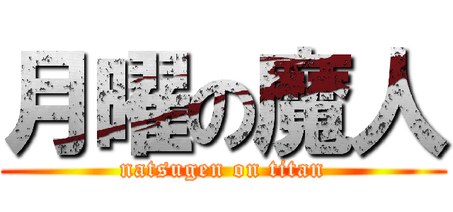 月曜の魔人 (natsugen on titan)
