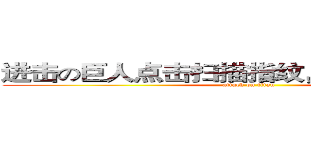 进击の巨人点击扫描指纹，开启神秘之旅 (attack on titan)