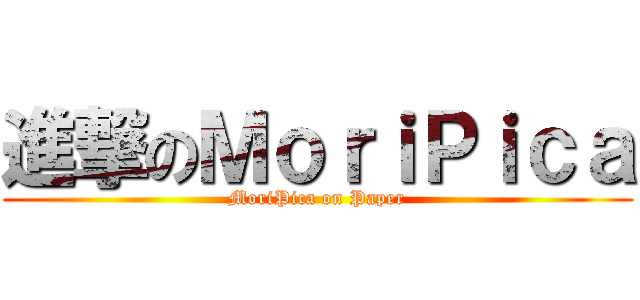 進撃のＭｏｒｉＰｉｃａ (MoriPica on Paper)