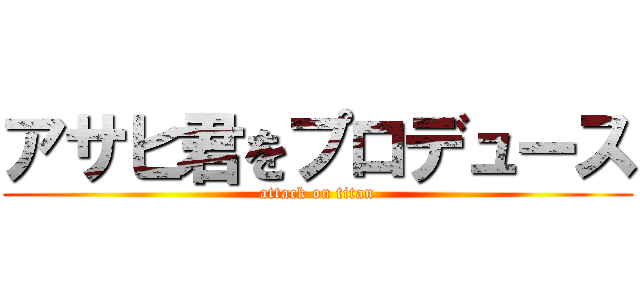 アサヒ君をプロデュース (attack on titan)