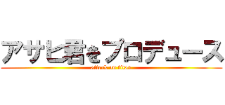 アサヒ君をプロデュース (attack on titan)