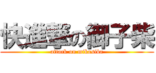 快進撃の御子柴 (attack on mikosiba)