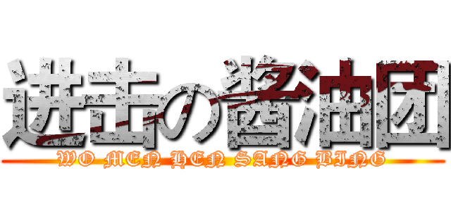 进击の酱油团 (WO MEN HEN SANG BING)