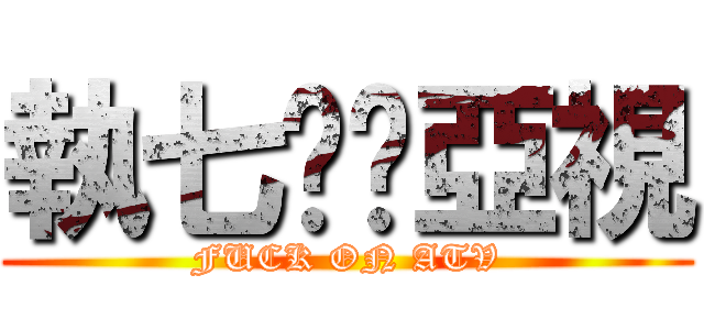 執七佢啦亞視 (FUCK ON ATV)