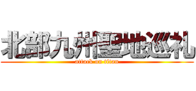 北部九州聖地巡礼 (attack on titan)