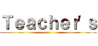Ｔｅａｃｈｅｒ'ｓ ()