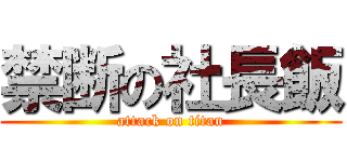 禁断の社長飯 (attack on titan)