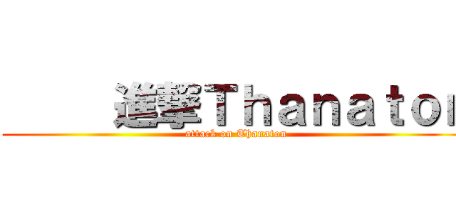      進撃Ｔｈａｎａｔｏｎ (attack on Thanaton)