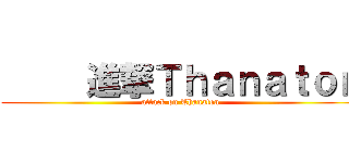      進撃Ｔｈａｎａｔｏｎ (attack on Thanaton)