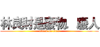 林良財是廢物．廢人 (attack on titan)