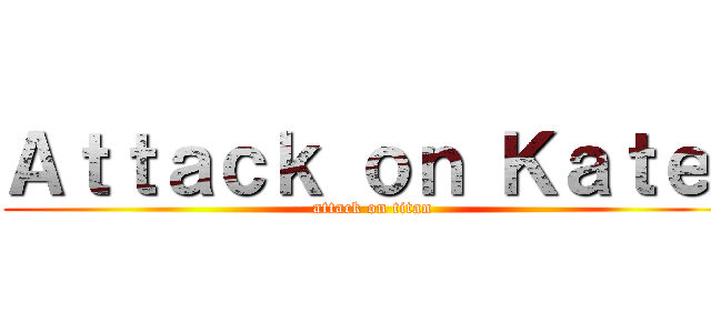 Ａｔｔａｃｋ ｏｎ Ｋａｔｅ  (attack on titan)
