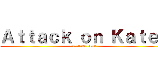 Ａｔｔａｃｋ ｏｎ Ｋａｔｅ  (attack on titan)