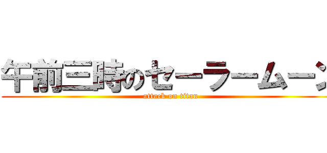 午前三時のセーラームーン (attack on titan)