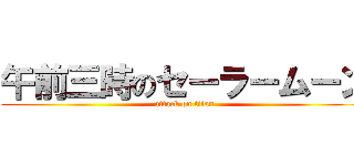 午前三時のセーラームーン (attack on titan)