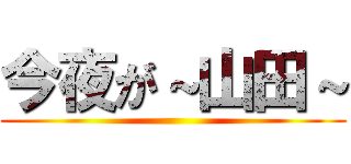 今夜が～山田～ ()