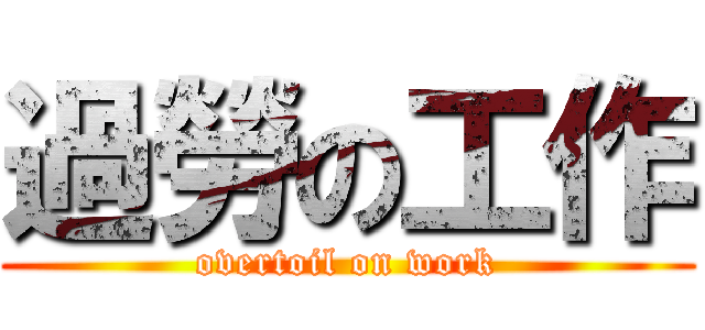 過勞の工作 (overtoil on work)