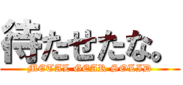 待たせたな。 (METAL GEAR SOLID)