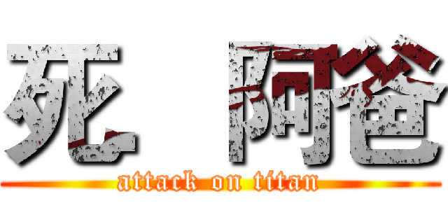 死．阿爸 (attack on titan)
