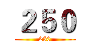 ２５０ (250)