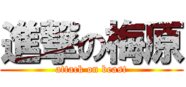 進撃の梅原 (attack on beast)