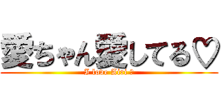 愛ちゃん愛してる♡ (I love Airi ♡)